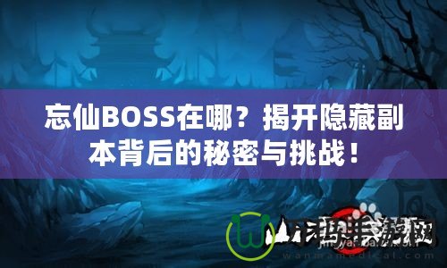 忘仙BOSS在哪？揭開隱藏副本背后的秘密與挑戰(zhàn)！