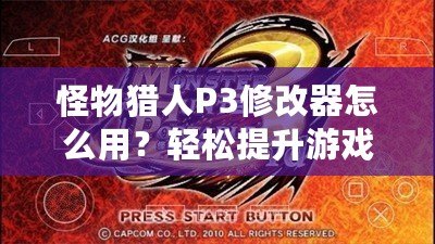 怪物獵人P3修改器怎么用？輕松提升游戲體驗，成為獵人中的佼佼者！