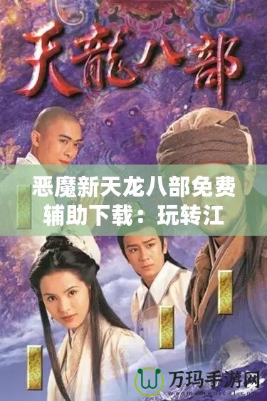 惡魔新天龍八部免費(fèi)輔助下載：玩轉(zhuǎn)江湖，制霸全服！