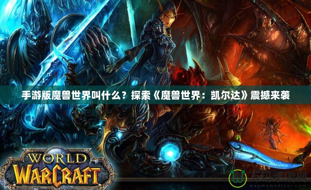 手游版魔獸世界叫什么？探索《魔獸世界：凱爾達(dá)》震撼來襲