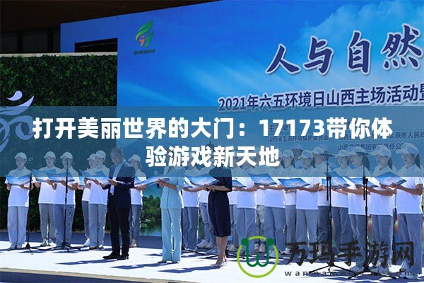 打開美麗世界的大門：17173帶你體驗(yàn)游戲新天地