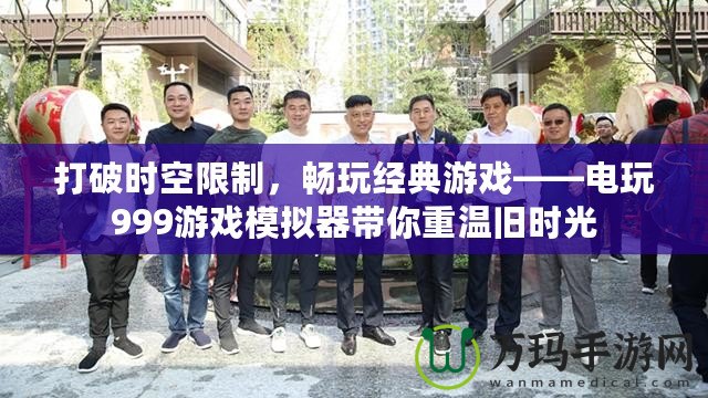 打破時(shí)空限制，暢玩經(jīng)典游戲——電玩999游戲模擬器帶你重溫舊時(shí)光