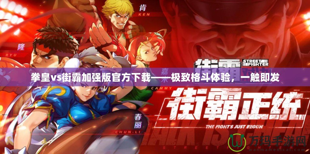 拳皇vs街霸加強(qiáng)版官方下載——極致格斗體驗，一觸即發(fā)