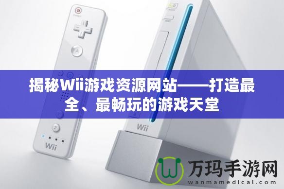 揭秘Wii游戲資源網(wǎng)站——打造最全、最暢玩的游戲天堂
