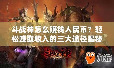 斗戰(zhàn)神怎么賺錢人民幣？輕松賺取收入的三大途徑揭秘！