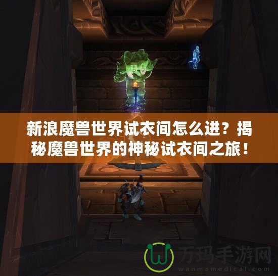 新浪魔獸世界試衣間怎么進？揭秘魔獸世界的神秘試衣間之旅！