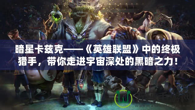暗星卡茲克——《英雄聯(lián)盟》中的終極獵手，帶你走進宇宙深處的黑暗之力！