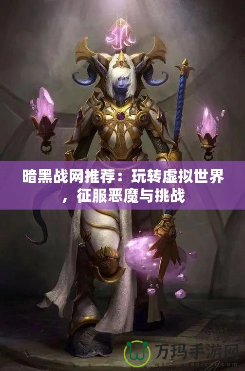 暗黑戰(zhàn)網推薦：玩轉虛擬世界，征服惡魔與挑戰(zhàn)