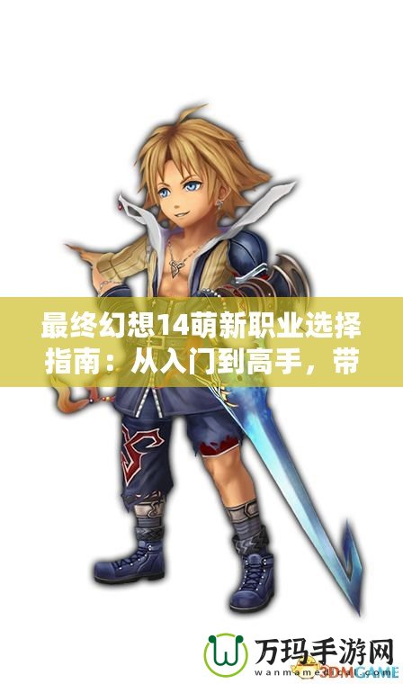 最終幻想14萌新職業(yè)選擇指南：從入門(mén)到高手，帶你快速上手