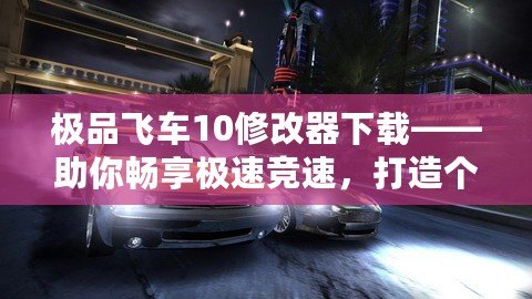 極品飛車10修改器下載——助你暢享極速競速，打造個性化賽車世界