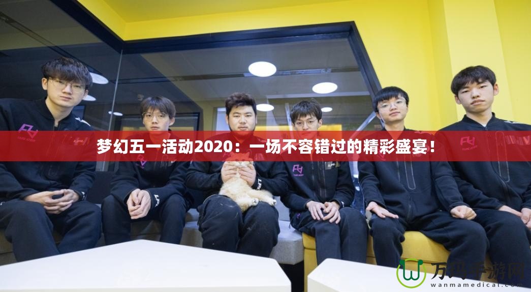 夢幻五一活動2020：一場不容錯過的精彩盛宴！