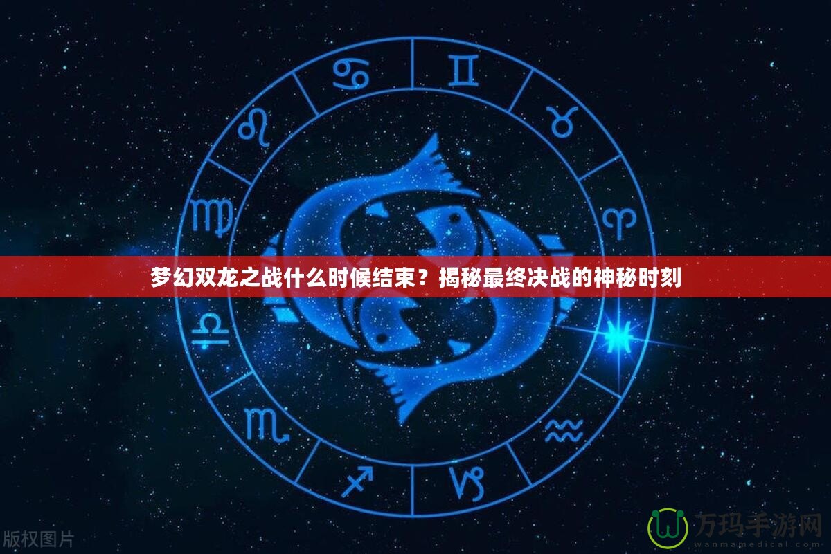 夢幻雙龍之戰(zhàn)什么時候結(jié)束？揭秘最終決戰(zhàn)的神秘時刻