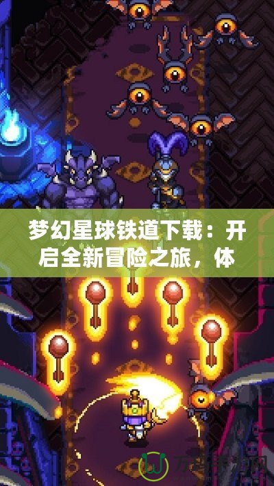 夢(mèng)幻星球鐵道下載：開啟全新冒險(xiǎn)之旅，體驗(yàn)無盡創(chuàng)意與探索