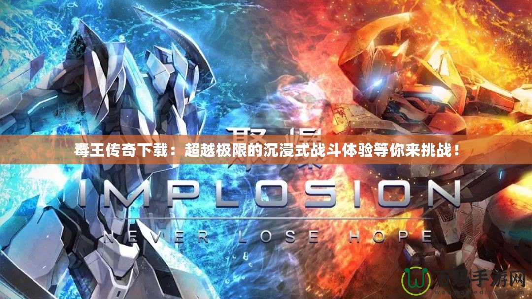 毒王傳奇下載：超越極限的沉浸式戰(zhàn)斗體驗等你來挑戰(zhàn)！