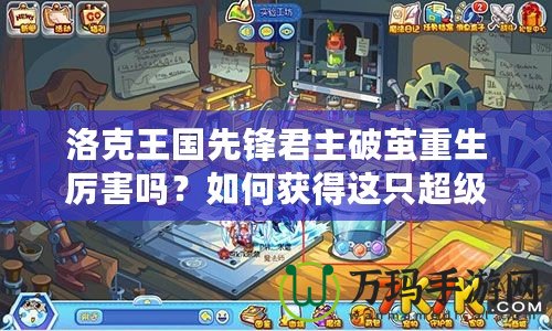 洛克王國(guó)先鋒君主破繭重生厲害嗎？如何獲得這只超級(jí)神獸？