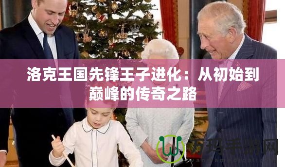 洛克王國先鋒王子進化：從初始到巔峰的傳奇之路