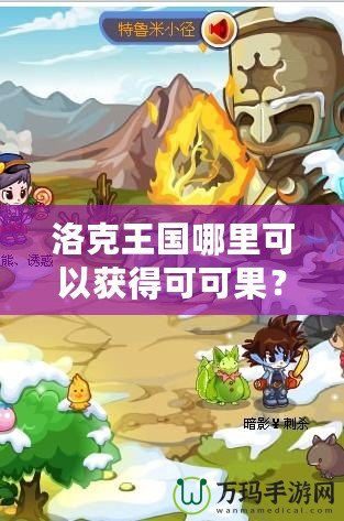 洛克王國哪里可以獲得可可果？探索最佳獲取途徑，輕松擁有！