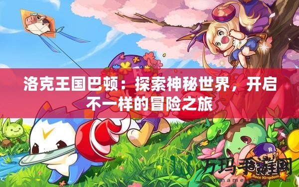洛克王國巴頓：探索神秘世界，開啟不一樣的冒險之旅