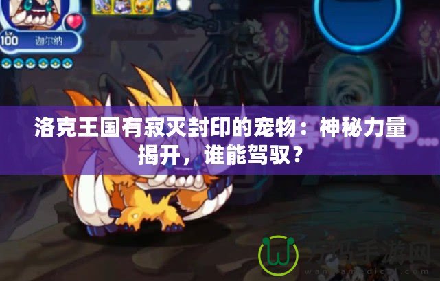 洛克王國有寂滅封印的寵物：神秘力量揭開，誰能駕馭？