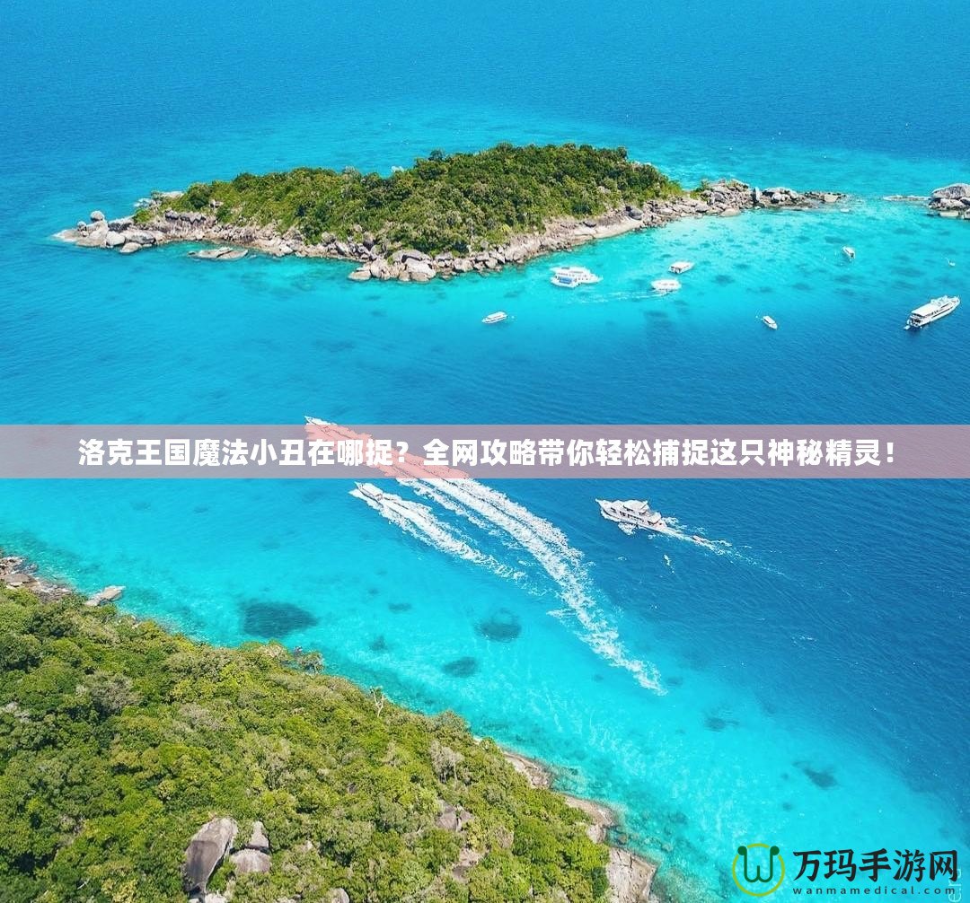 洛克王國魔法小丑在哪捉？全網(wǎng)攻略帶你輕松捕捉這只神秘精靈！