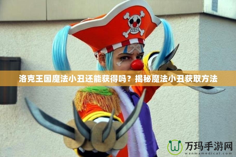 洛克王國魔法小丑還能獲得嗎？揭秘魔法小丑獲取方法