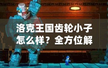 洛克王國(guó)齒輪小子怎么樣？全方位解析這個(gè)超萌精靈的魅力！