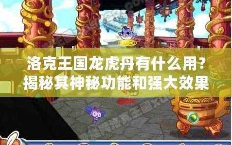 洛克王國龍虎丹有什么用？揭秘其神秘功能和強(qiáng)大效果！