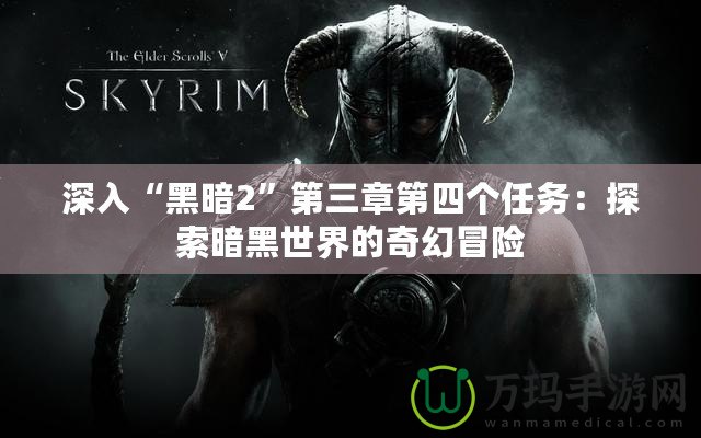 深入“黑暗2”第三章第四個任務(wù)：探索暗黑世界的奇幻冒險