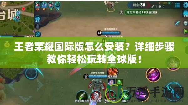王者榮耀國(guó)際版怎么安裝？詳細(xì)步驟教你輕松玩轉(zhuǎn)全球版！