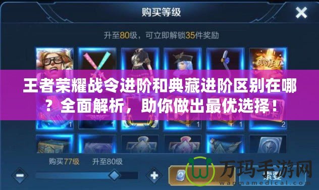 王者榮耀戰(zhàn)令進階和典藏進階區(qū)別在哪？全面解析，助你做出最優(yōu)選擇！