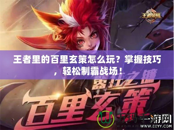 王者里的百里玄策怎么玩？掌握技巧，輕松制霸戰(zhàn)場！