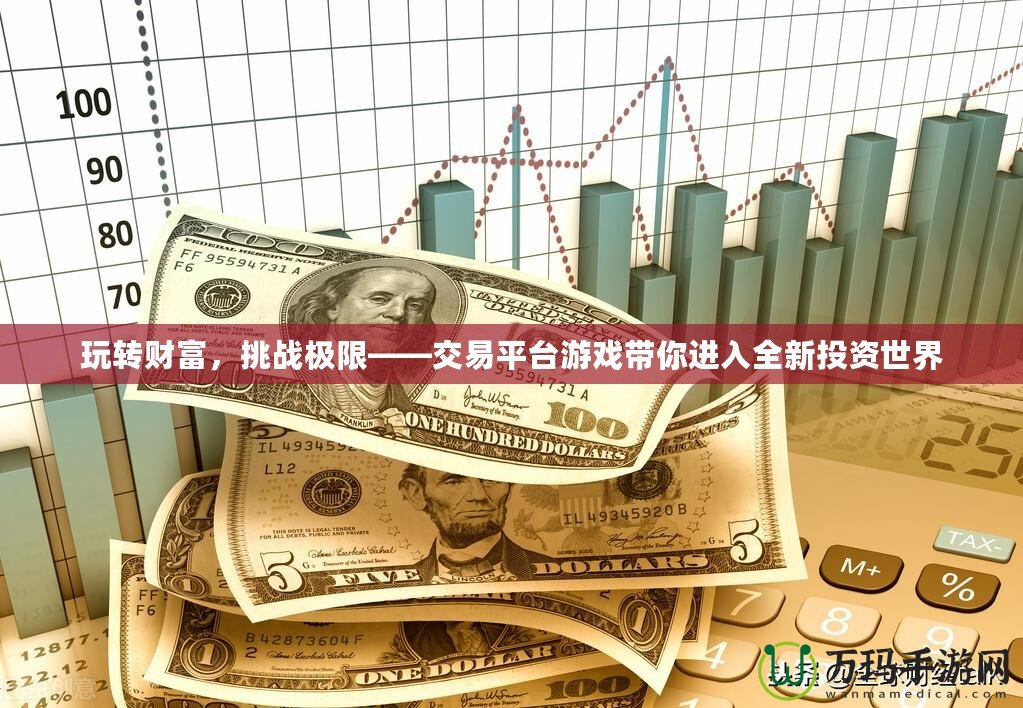 玩轉(zhuǎn)財富，挑戰(zhàn)極限——交易平臺游戲帶你進入全新投資世界