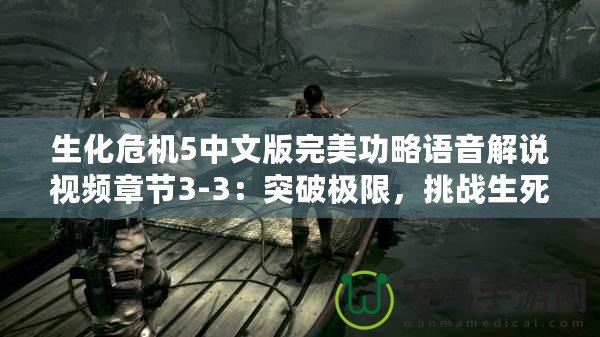 生化危機5中文版完美功略語音解說視頻章節(jié)3-3：突破極限，挑戰(zhàn)生死邊緣