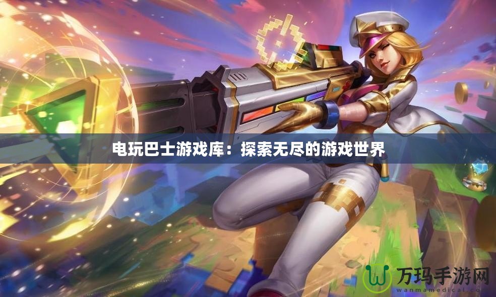 電玩巴士游戲庫(kù)：探索無盡的游戲世界