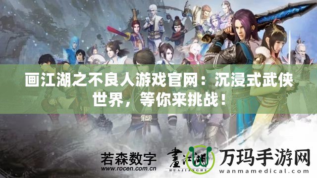 畫江湖之不良人游戲官網(wǎng)：沉浸式武俠世界，等你來挑戰(zhàn)！
