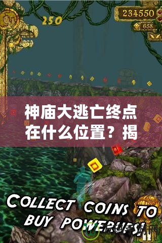 神廟大逃亡終點在什么位置？揭秘終極挑戰(zhàn)與冒險的秘密