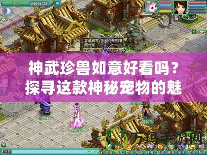 神武珍獸如意好看嗎？探尋這款神秘寵物的魅力