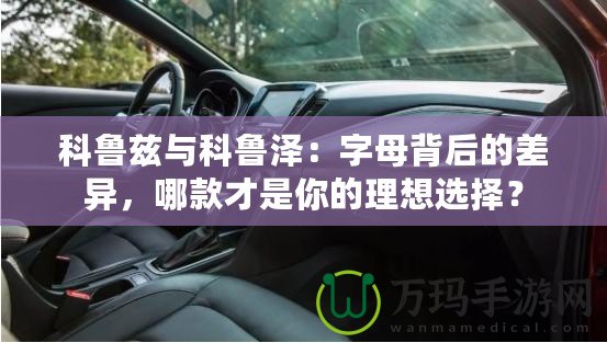 科魯茲與科魯澤：字母背后的差異，哪款才是你的理想選擇？