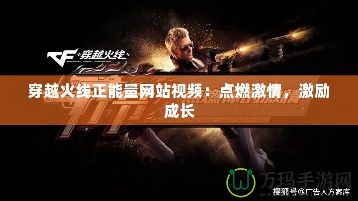 穿越火線正能量網站視頻：點燃激情，激勵成長