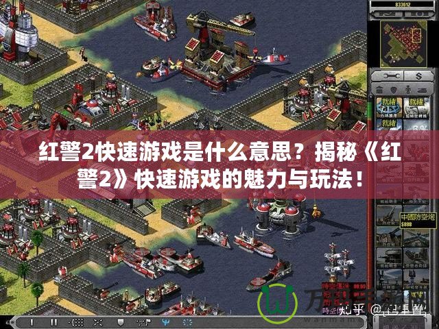 紅警2快速游戲是什么意思？揭秘《紅警2》快速游戲的魅力與玩法！