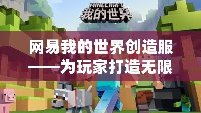 網(wǎng)易我的世界創(chuàng)造服——為玩家打造無(wú)限創(chuàng)意的虛擬樂(lè)園