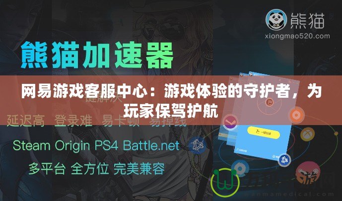 網(wǎng)易游戲客服中心：游戲體驗(yàn)的守護(hù)者，為玩家保駕護(hù)航