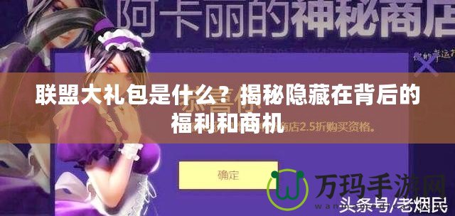 聯(lián)盟大禮包是什么？揭秘隱藏在背后的福利和商機(jī)