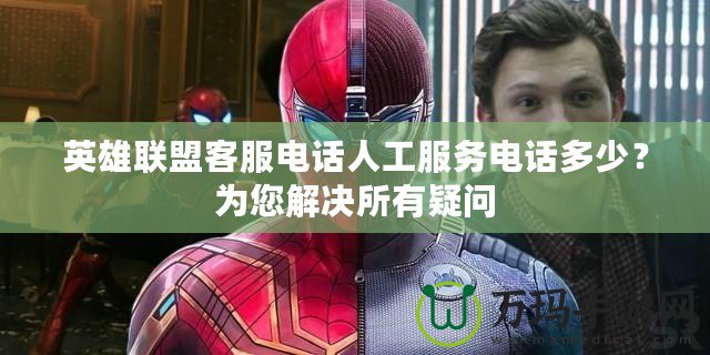 英雄聯(lián)盟客服電話人工服務(wù)電話多少？為您解決所有疑問(wèn)