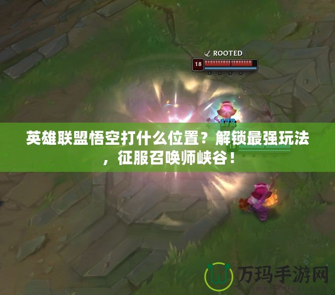 英雄聯(lián)盟悟空打什么位置？解鎖最強(qiáng)玩法，征服召喚師峽谷！