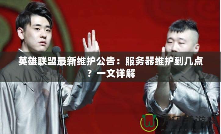 英雄聯(lián)盟最新維護公告：服務(wù)器維護到幾點？一文詳解