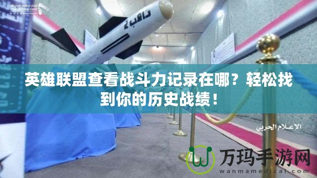 英雄聯(lián)盟查看戰(zhàn)斗力記錄在哪？輕松找到你的歷史戰(zhàn)績！