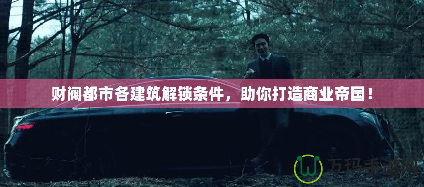 財(cái)閥都市各建筑解鎖條件，助你打造商業(yè)帝國(guó)！
