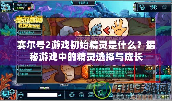 賽爾號2游戲初始精靈是什么？揭秘游戲中的精靈選擇與成長