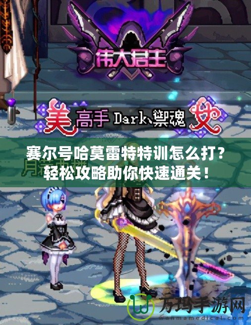 賽爾號哈莫雷特特訓(xùn)怎么打？輕松攻略助你快速通關(guān)！